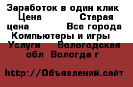 Заработок в один клик › Цена ­ 1 000 › Старая цена ­ 1 000 - Все города Компьютеры и игры » Услуги   . Вологодская обл.,Вологда г.